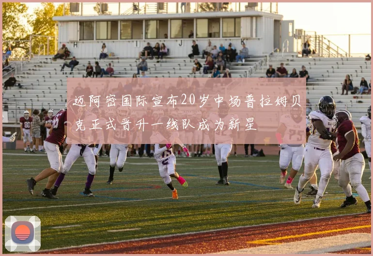 迈阿密国际宣布20岁中场普拉姆贝克正式晋升一线队成为新星