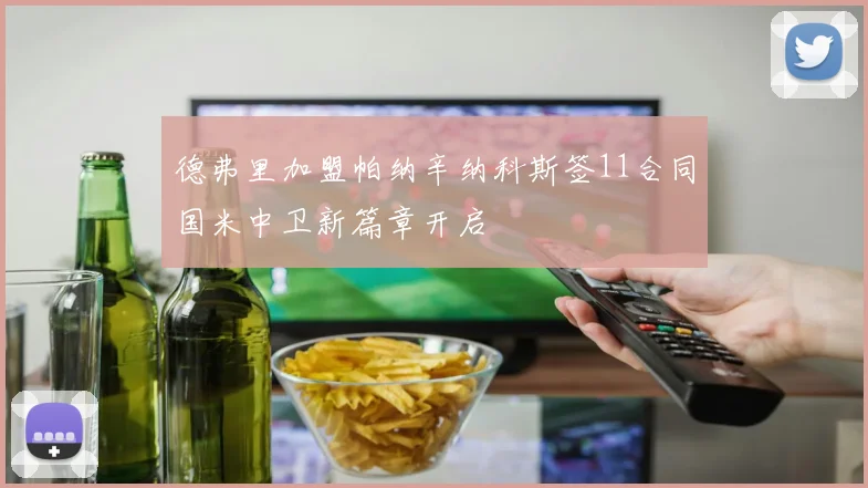 德弗里加盟帕纳辛纳科斯签11合同国米中卫新篇章开启