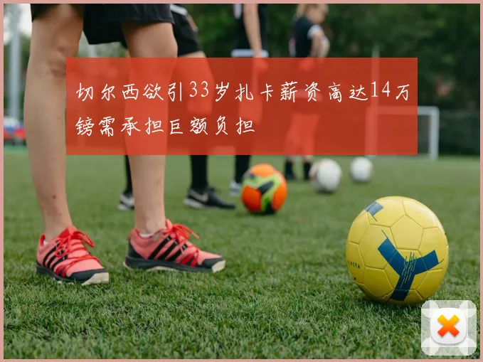 切尔西欲引33岁扎卡薪资高达14万镑需承担巨额负担