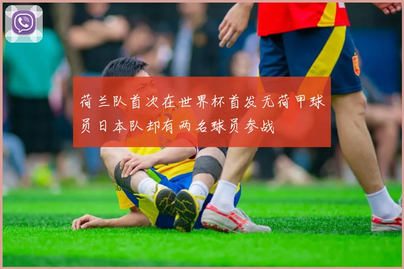 荷兰队首次在世界杯首发无荷甲球员日本队却有两名球员参战