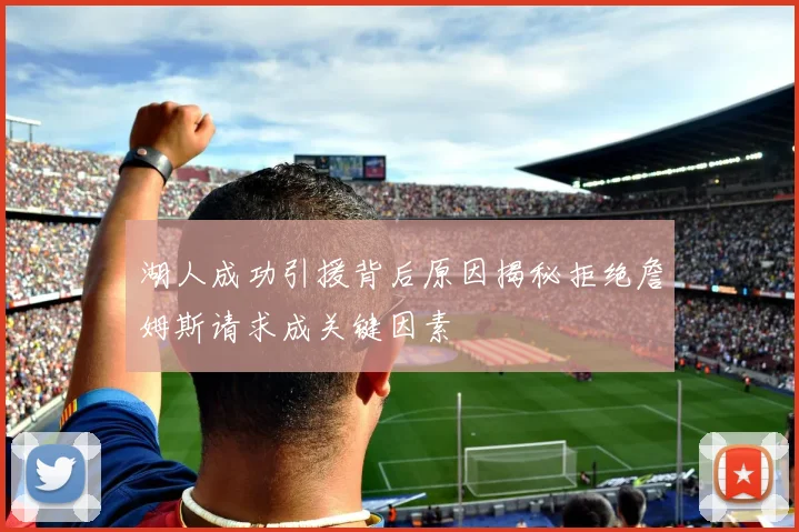 湖人成功引援背后原因揭秘拒绝詹姆斯请求成关键因素