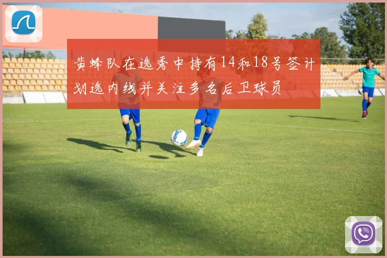 黄蜂队在选秀中持有14和18号签计划选内线并关注多名后卫球员