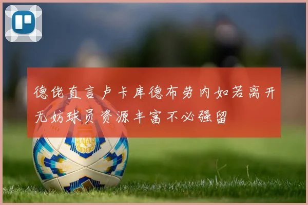 德佬直言卢卡库德布劳内如若离开无妨球员资源丰富不必强留