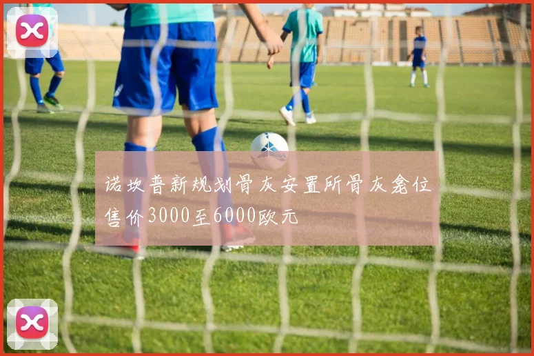 诺坎普新规划骨灰安置所骨灰龛位售价3000至6000欧元